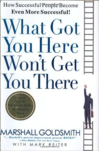 “What Got You Here Won’t Get You There: How Successful People Become Even More Successful,” by Marshall Goldsmith.